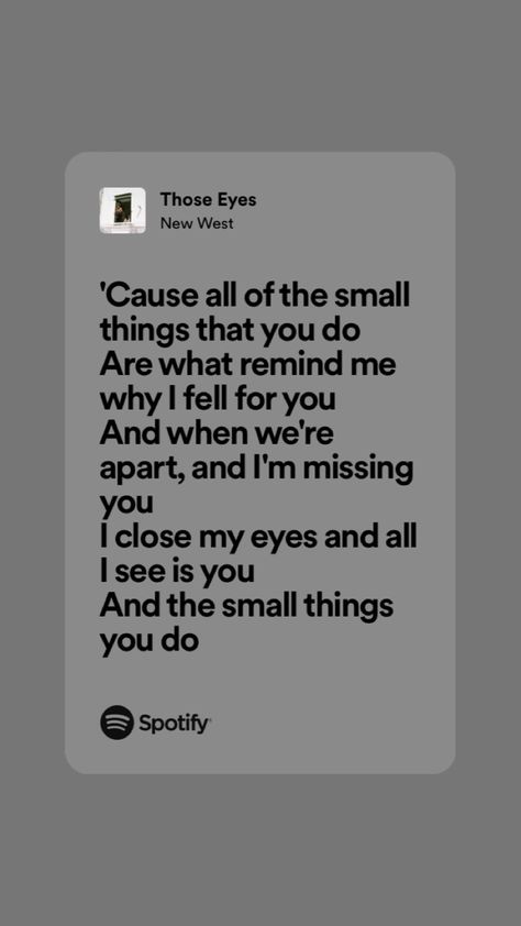 “'Cause all of the small things that you do 
Are what remind me why I fell for you 
And when we're apart, and I'm missing
you
I close my eyes and all I see is you
And the small things you do” Those Eyes Poster, Those Eyes Aesthetic, Those Eyes Lyrics Aesthetic, Those Eyes Song Aesthetic, Those Eyes Lyrics, Those Eyes New West, Those Eyes Song, I Need You Song, Those Eyes