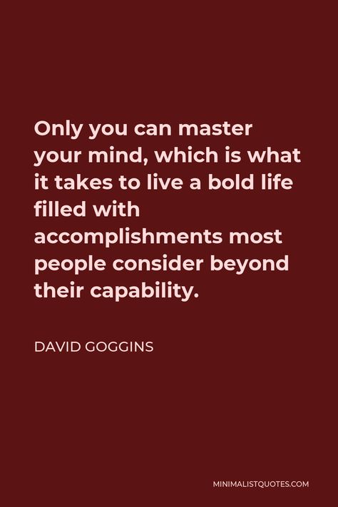 David Goggins Quote: Only you can master your mind, which is what it takes to live a bold life filled with accomplishments most people consider beyond their capability. Capability Quotes, Lizzie Core, David Goggins Quotes, Motivational People, Master Your Mind, Greatest Quotes, Discipline Quotes, David Goggins, Course Creation