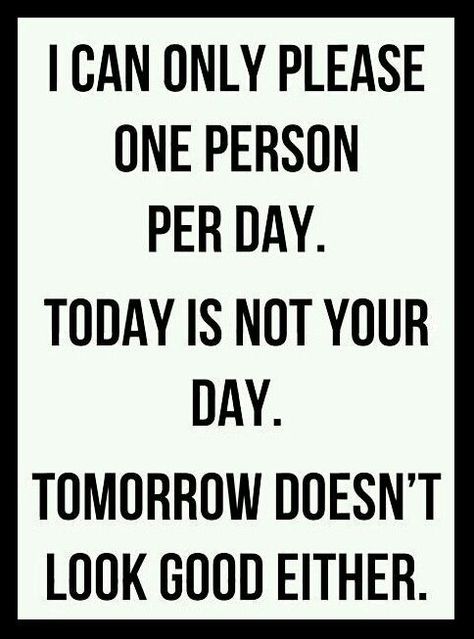 I can only please one person per day. Today is not your day. Tomorrow doesn't look good either. Verknipte Humor, Funny Sarcastic Quotes, Curiano Quotes, Mal Humor, Sarcasm Quotes, Work Quotes Funny, Funny Quotes Sarcasm, Memes Sarcastic, Funny Quotes For Teens