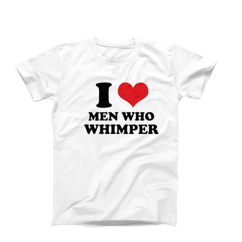 Funny Custom Shirts, Mens Funny Shirts, Funny I Heart Shirts, I Love Men Who Whimper, I Heart Men Whimpering Pfp, Men Who Whimper, Funny T-shirt, Shirts With Text, Whimpering Men