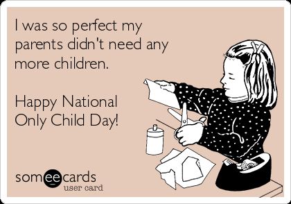 I was so perfect myparents didn't need anymore children.Happy NationalOnly Child Day! Single Child Quotes, Single Child Problems, Only Child Quotes, National Only Child Day, Child Meme, No Kids Meme, Sibling Day, National Sisters Day, Parent Quotes