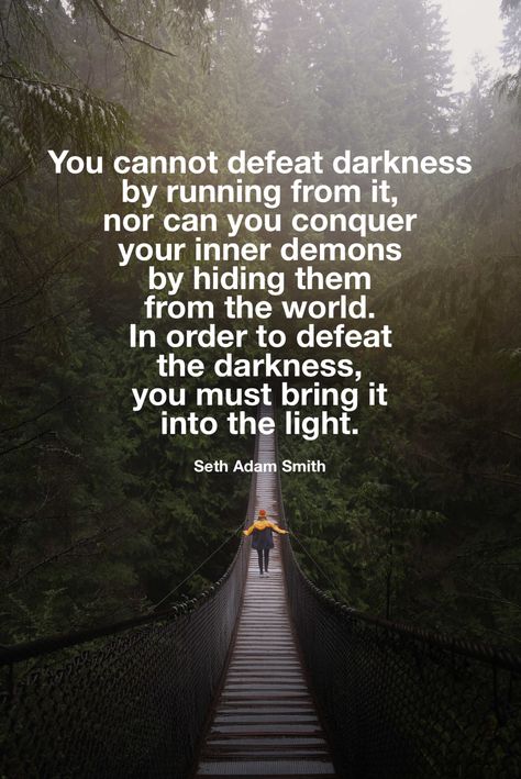 “You cannot defeat darkness by running from it, nor can you conquer your inner demons by hiding them from the world. In order to defeat the darkness, you must bring it into the light.” -Seth Adam Smith  #darkness #light #quotestoliveby #inspirational #motivation #demons #conquer Quotes About Battling Inner Demons, Facing Your Demons Quotes, Your Demons Quotes, Darkness Quotation, Occult Room, Inner Demons Quotes, Demons Quotes, Demon Quotes, Demonic Quotes