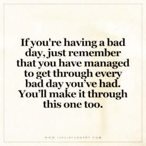 I’m Sorry You’re Having A Bad Day, You'll Get Through This Quotes Life, Read When You Are Having A Bad Day, You Have Made It Through 100% Of Your Bad Days, Having A Bad Week Quotes, If You Have A Bad Day, When You're Having A Bad Day, Its Okay To Have A Bad Day, Qoutes About Bad Day