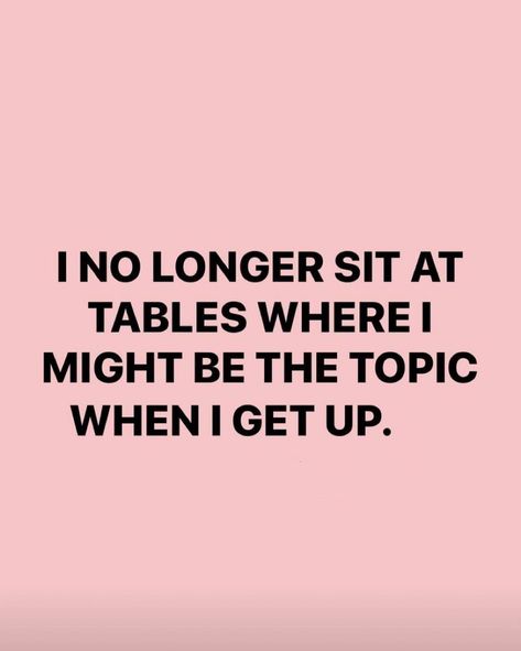 I no longer sit at tables where I might be the topic when I get up. Table Quotes Life, Sit At Tables Quotes, Dont Sit At Tables Where Quotes, Who Sits At Your Table Quotes, Stop Inviting People Quotes, I Need Space From Everyone Quotes, Not At My Table Quote, No Longer Available Quotes, Not Fitting In Quotes