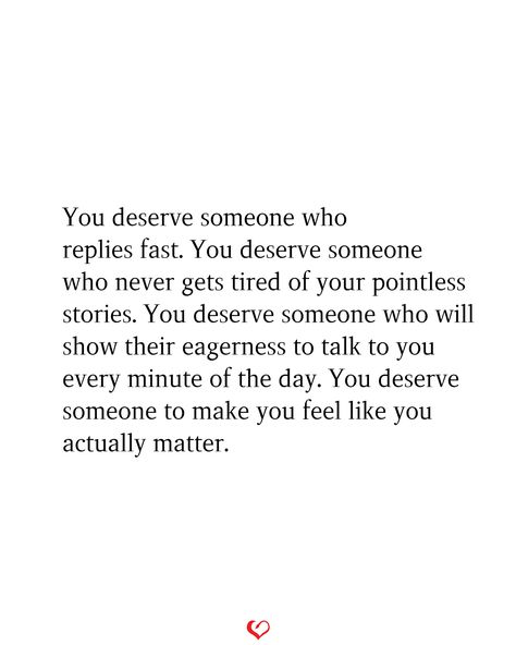 You deserve someone who replies fast. You deserve someone who never gets tired of your pointless stories. You deserve someone who will show their eagerness to talk to you every minute of the day. You deserve someone to make you feel like you actually matter. Quotes About Feeling Pointless, Why Do I Deserve This, Fast Replies Quotes, Taking A Break Quotes Relationships, Taking A Break In A Relationship Quotes, Taking A Break Quotes, Your Pointless, You Deserve Quotes, Take A Break Quotes