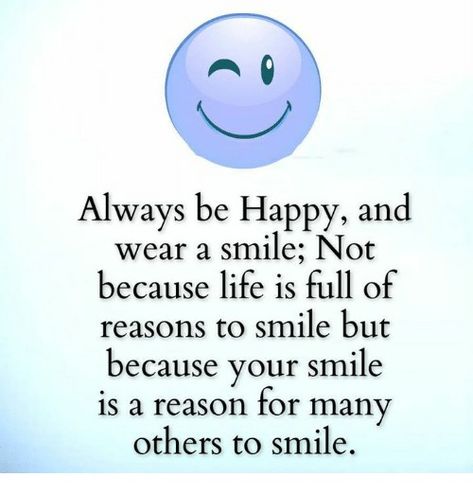 Always be Happy, and wear a smile: Not because life is full of reasons to smile but because your smile is a reason for many others to smile. #smilemore #laughoften #medicineforthesoul Picture To Make You Smile Happy, Smile And Be Happy Quotes, Nice Quotes To Make Someone Smile, Happy Sayings Short Cute, Quotes That Will Make You Smile, Quotes To Make People Smile, Pretty Smile Quotes, Quotes To Make Someone Smile, Smile Quotes Happy