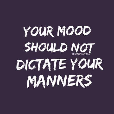 Your mood should not dictate your manners. Manner Quotes, Your Mood Should Not Dictate, People With No Manners Quotes, No Manners Quotes, Basic Manners Quotes, Manners Morals Class Quotes, Treat People With Your Manners Not Theirs, Manners Quotes, Lesson Quotes