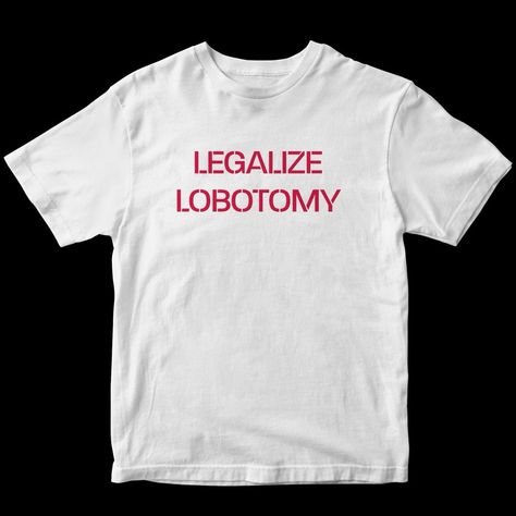 Legalize Lobotomy T-Shirt Fast Shipping $25 Lowest I Can Do Custom Deadstock Hit Me With Questions Outfit Ideas Tshirt, Lobotomy Chic, Live Laugh Lobotomy, Weird Clothes, Tshirt Design Ideas, Shirt Outfit Ideas, Silly Clothes, Silly Shirt, Funky Shirts