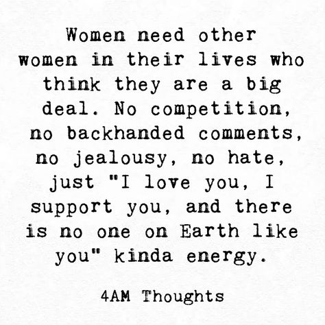 Women need other women in their lives who think they are a big deal. No competition, no backhanded comments, no jealousy, no hate, just "I love you, I support you, and there is no one on Earth like you" kinda energy. Women Need Other Women Quotes, Backhanded Comments Quotes, Backhanded Quotes, Other Woman Quotes, Ex Quotes, I Support You, 3am Thoughts, Poem A Day, Smart Women