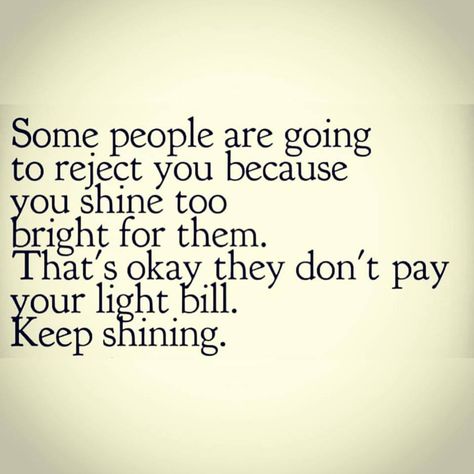 Some people are going to reject you, because you shine too bright for them. That's okay, they don't pay your light bill. Keep Shining! There Are Some People Who Bring A Light, Your Light Is Going To Irritate, Quotes About Light Shining, Irritated Quotes, Bills Quotes, Compliment Someone, Beautiful Verses, Keep Shining, Light Quotes