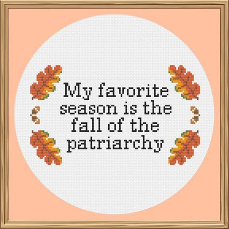 Feminist Cross Stitch, Fall Of The Patriarchy, Autumn Cross Stitch Patterns, Fall Cross Stitch, Cross Stitch Quotes, Subversive Cross Stitch, The Patriarchy, Learn Embroidery, Cross Stitch Funny