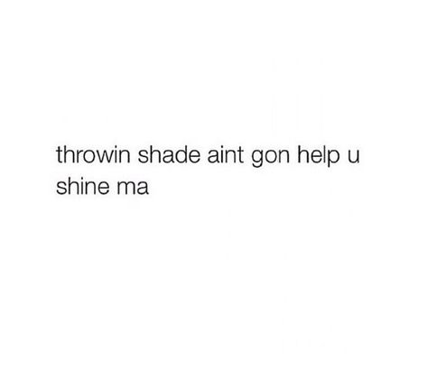 Throwing shade ain't gon help you shine ma Stop Throwing Shade Quotes, How To Throw Shade At Someone, Throwing Shade At Your Ex Quotes, Aint Nobody Got Me Like I Got Me Quotes, Throw Shade At Ex Quotes, Throwing Shade Quotes Funny, Quotes Throwing Shade, Throwing Shade Captions For Instagram, Throwing Shade Tweets