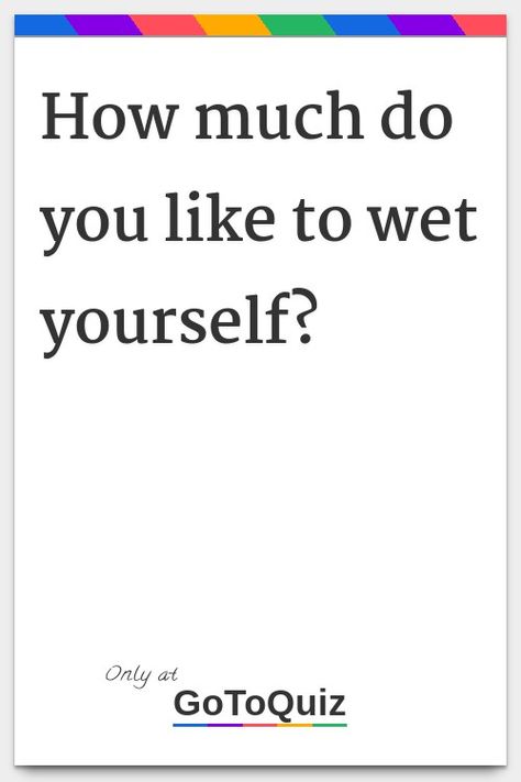 "How much do you like to wet yourself?" My result: You want to Try Not To Pee Challenge, How Much Diapers Do You Need, Pee Quiz, How To Get Wet, Need To Pee, Raining Outside, Give It To Me, Quick Saves