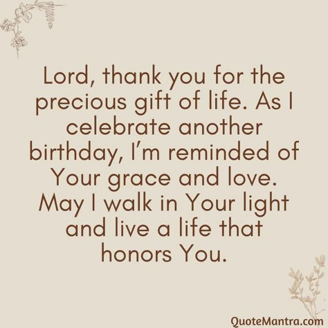 Lord, thank you for the precious gift of life. As I celebrate another birthday, I’m reminded of Your grace and love. May I walk in Your light and live a life that honors You. Thanking God For My Birthday Quotes, Thank You God For My Birthday, Thank You God For The Gift Of Life, Happy Birthday Message For Myself, Thanking God For Another Birthday Quote, Thank You Lord For The Gift Of Life, Thank You Lord For Another Year Birthday, My Birthday Quotes Thankful God, Lord Thank You