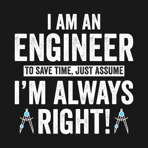 Check out this awesome 'i+am+an+engineer+to+save+time+just+assume+I%27m+always+right' design on @TeePublic! I Am An Engineer, An Engineer, Save Time, Keep Calm Artwork, Shirt Designs, Engineering, Tshirt Designs, Novelty Sign, T Shirts