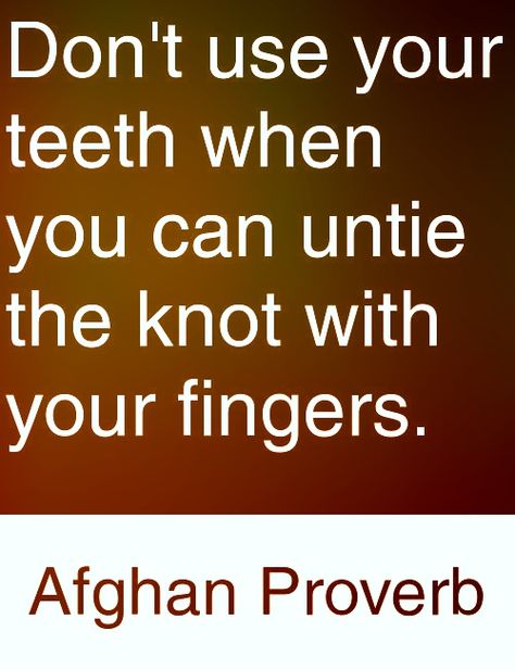 Don't use your teeth when you can untie the knot with your fingers. Afghan proverb Asian Proverbs, Afghan Proverbs, Feminine Advice, Teeth Quotes, Machiavelli Quotes, Ancient Proverbs, Motivational Bible Quotes, Indian Proverbs, Life Quotes Relationships