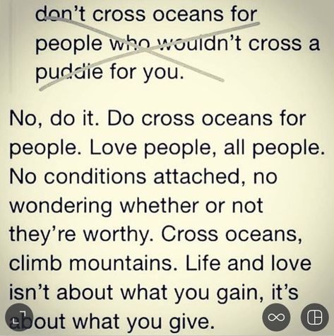 "Cross oceans for people who wouldn't cross a puddle for you. Love people, all people. No conditions attached, no wondering whether or not they'r eworthy. Life and love isn't about what you gain, it's about what you give." There's so much more return when you change your thinking this way. Cross Oceans For People, Change Your Thinking, Ig Quotes, Love People, You Changed, Thinking Of You, Conditioner, Quotes, Instagram