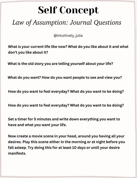 These questions all touch points in the Law of Assumption, where Neville Goddard believes that if you assume your desire to be true, it will manifest into the 3D realm. Law Of Assumption Journal Prompts, Self Concept Neville Goddard, Self Concept Journal Prompts, Bullet Journal Self Care, Mindfulness Journal Prompts, The Law Of Assumption, Manifesting Journal, Counseling Worksheets, Manifesting Board