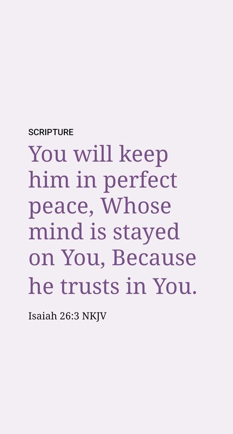 Those within this “city” are well aware that “the inclination that is well supported [Jehovah] will safeguard in continuous peace, because it is in [Jehovah] that one is made to trust.” Jehovah supports those mentally inclined to trust in him and comply with his righteous principles. Thus, the faithful ones in Judah heeded Isaiah’s exhortation: “Trust in Jehovah, you people, for all times, for in Jah Jehovah is the Rock of times indefinite.” (Isaiah 26:3, 4; Psalm 9:10; 37:3; Proverbs 3:5) Isaiah 26 3-4 Wallpaper, Isaiah 26 3-4, Isaiah 26:3, Psalm 9 10, Isaiah 26 4, Peace Scripture, Psalm 9, Psalm 31, God's Plans