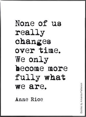 None of us really change over time. We only become more fully what we are. Rice Quotes, Realist Quotes, Anne Rice, Author Quotes, Quotation Marks, Love Phrases, Knowledge And Wisdom, Writing Quotes, Literary Quotes