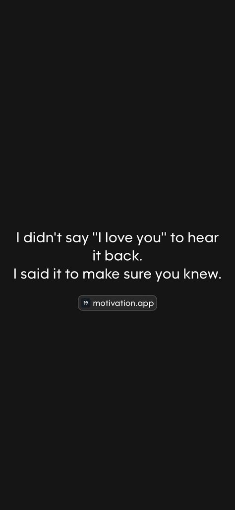 I didn't say ''I love you'' to hear it back. I said it to make sure you knew.   From the Motivation app: https://motivation.app/download Work Mood, Say Love You, Motivation App, Please And Thank You, Trust Issues, Say I Love You, Instagram Quotes, Look At You, I Said