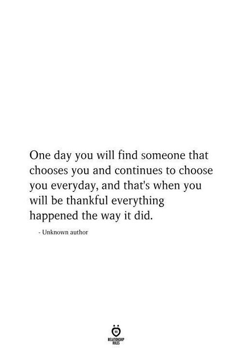 One day you will find someone that chooses you and continues to choose you everyday, and that's when you will be thankful everything happened the way it did. - Unknown author Relationship Circle, Now Quotes, Everyday Quotes, Boyfriend Quotes, Find Someone, Quotes For Him, Love Quotes For Him, Happy Quotes, Be Yourself Quotes