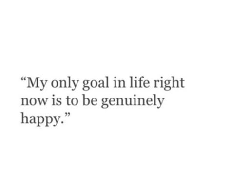 "My only goal in life right now is to be genuinely happy." Quotes to live by Wanting To Be Happy Quotes, I Just Want To Be Happy Quotes Life, Be Happy Again Quotes, I Want To Live Quotes, Quotes About Wanting To Be Happy, Quotes About Being Genuinely Happy, Quotes About Finally Being Happy, Quotes About Genuine Happiness, I Want To Be Happy Quotes