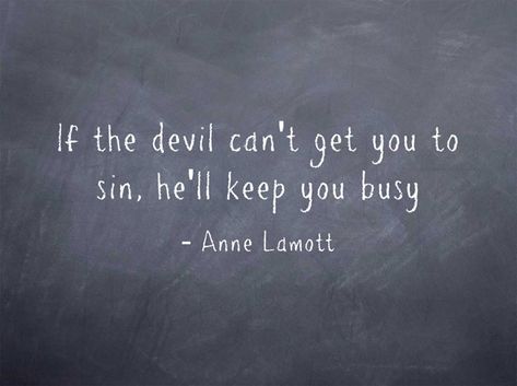 If the devil can't get you to sin, he'll keep you busy -Anne Lamott Inside Thoughts, Anne Lamott, Note To Self Quotes, Jesus Loves Me, Self Quotes, The Devil, Family Quotes, Lyric Quotes, Jesus Loves