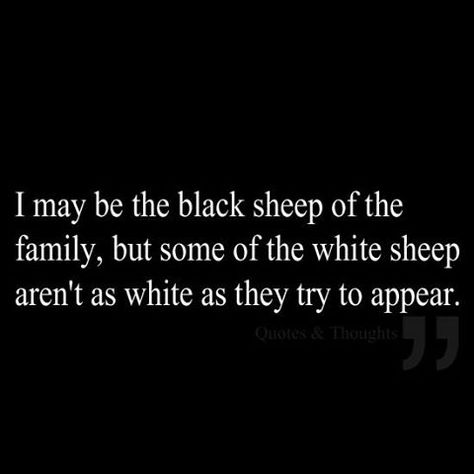 I may be the black sheep of the family, but some of the white sheep aren't as white as they try to appear. Black Sheep Of The Family, Fake Family, The Black Sheep, Now Quotes, Lovers Quotes, Black Sheep, Family Quotes, The Words, Great Quotes