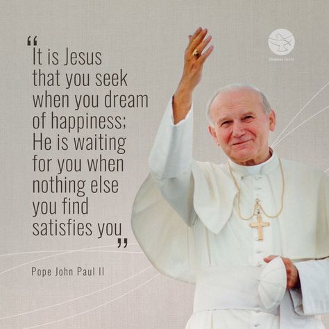 (3) Shalom World on X: "“It is Jesus that you seek when you dream of happiness; He is waiting for you when nothing else you find satisfies you" - Pope John Paul II #PopeJohnPaulII #faith #God #ShalomWorld #happiness https://t.co/0DBTXRq7VM" / X Pope John Paul Ii Pictures, Saint John Paul Ii, Pope John Paul Ii Art, Pope John Paul Ii Quotes, Saint Pope John Paul Ii, John Paul Ii Quotes, Never Lose Hope, Pope John Paul Ii, Saint Quotes Catholic