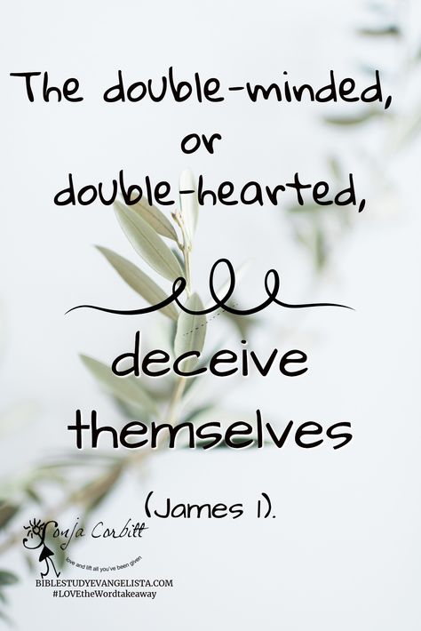 Purity is singlemindedness. / BIBLESTUDYEVANGELISTA.COM #LOVEtheWordtakeaway / The double-minded,  or  double-hearted, / deceive themselves / (James 1). James 2:26, Double Minded Man Scripture, Deuteronomy 6:6-7, Deuteronomy 28:1-14, Deuteronomy 28:6 Sign, Trust Gods Plan, James 1, Bible Love, Fruit Of The Spirit