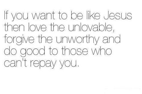 <3 If you want to be like Jesus then love the unlovable, forgive the unworthy and do good to those who cannot repay you. Be Like Jesus, Keep The Faith, Life Goes On, Quotable Quotes, Don't Give Up, A Quote, Great Quotes, Word Of God, Beautiful Words