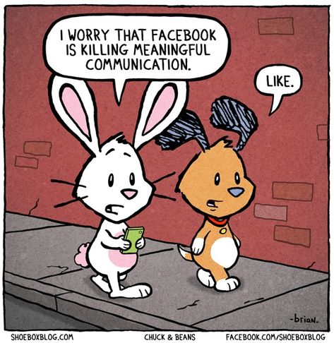 A:  "I worry that Facebook is killing meaningful communication."  B:  "Like."  Me:  "El Oh El." Quotes Funny Life, Social Media Humor, Facebook Fail, Facebook Humor, Meaningful Conversations, Funny Quotes About Life, Life Humor, Bones Funny, Rabbits