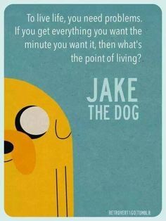 ADVENTURE TIME: TO LIVE LIFE, YOU NEED PROBLEMS. IF YOU GET EVERYTHING YOU WANT THE MINUTE YOU WANT IT, THEN WHAT'S THE POINT OF LIVING? - JAKE THE DOG Marceline Adventure Time, Adventure Time Quotes, Art Adventure Time, Adveture Time, Jake The Dog, Quotes Adventure, Marshall Lee, Septième Art, Finn The Human