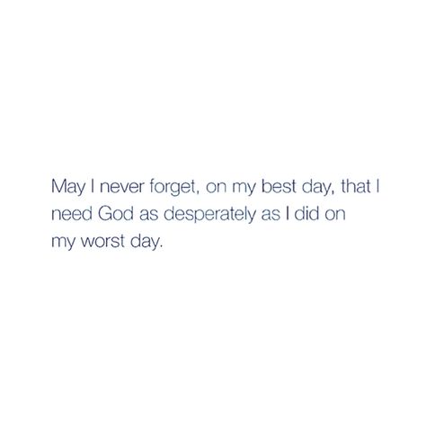 May I never forget on my best day that I need God as desperately as I did on my worst day. Even The Longest Of Days Will Eventually, May I Never Forget On My Best Day, Worst Day Of My Life, I Did My Best Quotes, Hard Day Quotes, I Need God, Positive Quotes Wallpaper, God Made Me, Worst Day