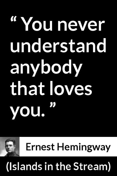 Ernest Hemingway - Islands in the Stream - You never understand anybody that loves you. Quote About Love, Hemingway Quotes, Islands In The Stream, Dream Things, Never Understand, Waiting For Love, Soulmate Quotes, Banana Fish, Ernest Hemingway