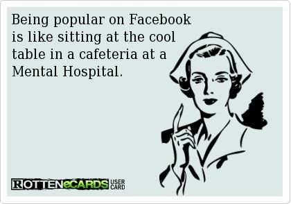 Being popular on Facebook is like sitting at the cool table in a cafeteria at a Mental Hospital. Facebook Funny, Sick Humor, My Candy Love, Mental Hospital, Facebook Humor, Cool Tables, Funny Cards, Timeline Photos, Bones Funny