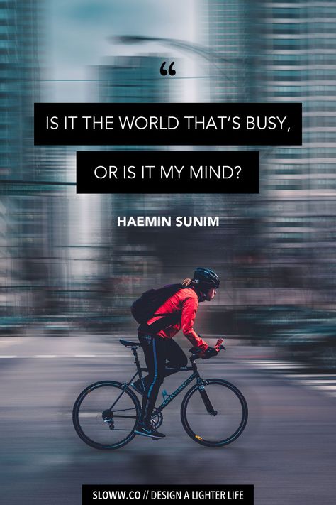 Is it the world that's busy, or is it my mind? • Haemin Sunim | Slow Living | Simple Living | Minimalism | #purpose #lifepurpose #solitude #slowdown #slowliving #simpleliving #minimalism #intentionalliving #simplicity #simplicityquotes #minimalismquotes #becomingunbusy #bemorewithless #lessismore #mindfulness #busy #busyness #haeminsunim #quote #quotes Busy Mind, Slow Life Quotes Inspiration, Live Slow Quotes, Quotes About Slowing Down And Enjoying Life, Don’t Get So Busy Making A Living, Slow Living Affirmations, Simplicity Quotes, Wisdom Bible, Facts About People