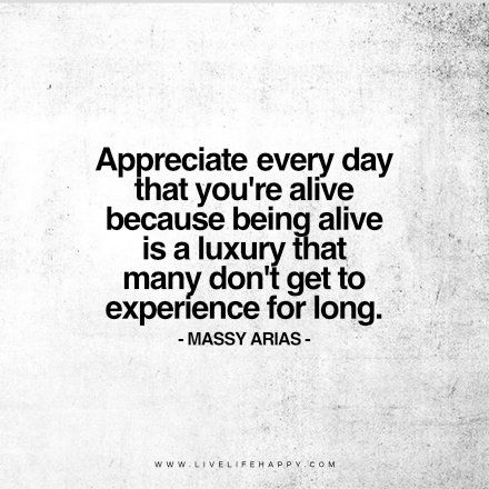 Life Quote: Appreciate every day that you’re alive because being alive is a luxury that many don’t get to experience for long. – Massy Arias FacebookPinterestTwitterMore Be Alive Quotes, To Be Alive Quotes, Happy Life Quotes To Live By, Country Sayings, Massy Arias, Alive Quotes, Helpful Quotes, Bad Advice, Live Life Happy