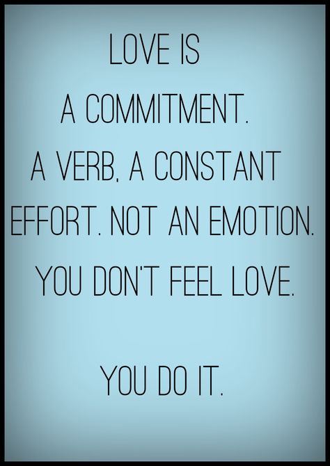 love is a commitment. Love is a verb, a constant effort. What it is not is an emotion. Love Is Quotes Inspirational, Reverence Is Love, Wont Commit Quotes, Love Is A Action Quotes, Love Not Reciprocated, Love Is Not A Feeling Its A Commitment, Love Is A Commitment Not A Feeling, Love Is A Choice Not A Feeling, Love Is A Choice Quotes