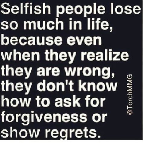 And they don't even realize what they've  lost............or just don't care - ss Selfish People Quotes, Selfish People, Asking For Forgiveness, Quotes Thoughts, People Quotes, Infp, A Quote, True Words, Way Of Life