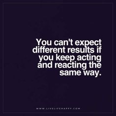 Live Life Happy: You can't expect different results if you keep acting and reacting the same way. Quotes Life Deep, Results Quotes, Live Life Happy, Deeper Life, Growth Quotes, Super Quotes, Ideas Quotes, This Is Us Quotes, Quotes Life