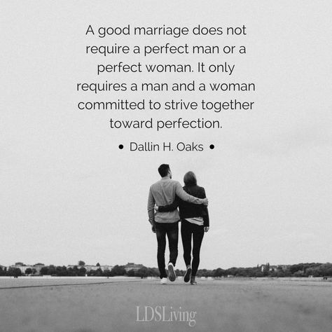 “A good marriage does not require a perfect man or a perfect woman. It only requires a man and a woman committed to strive together toward perfection.” From #ElderOaks’ pinterest.com/pin/24066179231078616 inspiring #LDSconf facebook.com/223271487682878 message lds.org/general-conference/2007/04/divorce. Learn more lds.org/topics/marriage; facebook.com/FamilyProclamation and #passiton. #Marriage; #Family; #Commitment; #Unity; #Love; #ShareGoodness Lds Marriage, Marriage Gift, Lds Living, Church Quotes, Lds Quotes, Marriage Counseling, Good Marriage, Dec 26, Marriage Quotes