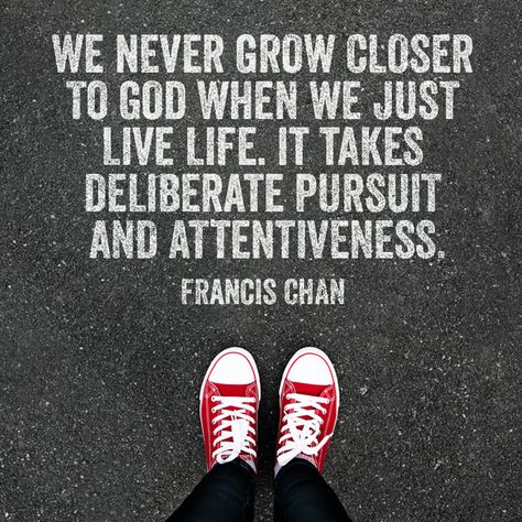 We never grow closer to God when we just live life. It takes deliberate pursuit and attentiveness. – Francis Chan Put God First And Watch Your Life Change, Walk By Faith Not By Sight, The Gospel Changes Everything, Francis Chan Quotes, Francis Chan, Walk By Faith, Faith Inspiration, Christian Life, Verse Quotes