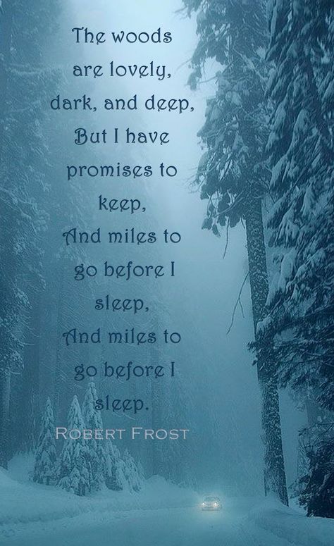 Robert Frost:  Stopping by woods on a snowy evening;  The woods are lovely, dark and deep but I have promises to keep and miles to go before I sleep and miles to go before I sleep. The Woods Are Lovely Dark And Deep Tattoo, The Woods Are Lovely Dark And Deep Art, Robert Frost Miles To Go Before I Sleep, Miles To Go Before I Sleep Quote Robert Frost Poems, Miles To Go Before I Sleep Wallpaper, The Woods Are Lovely Dark And Deep, Stopping By Woods On A Snowy Evening, Miles To Go Before I Sleep, Miles To Go Tattoo