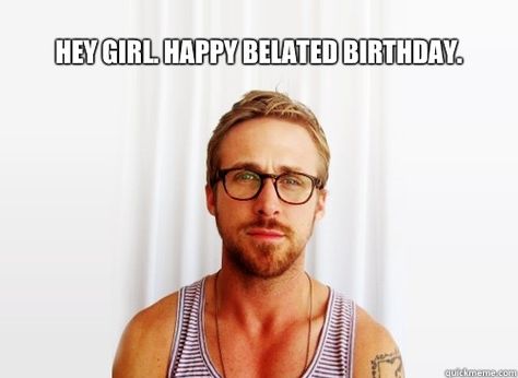 35 Best Happy Belated Birthday Memes | SayingImages.com What I Like About You, Райан Гослинг, Lois Lane, Ryan Gosling, Hey Girl, College Life, Look At You, A Quote, Om Nom