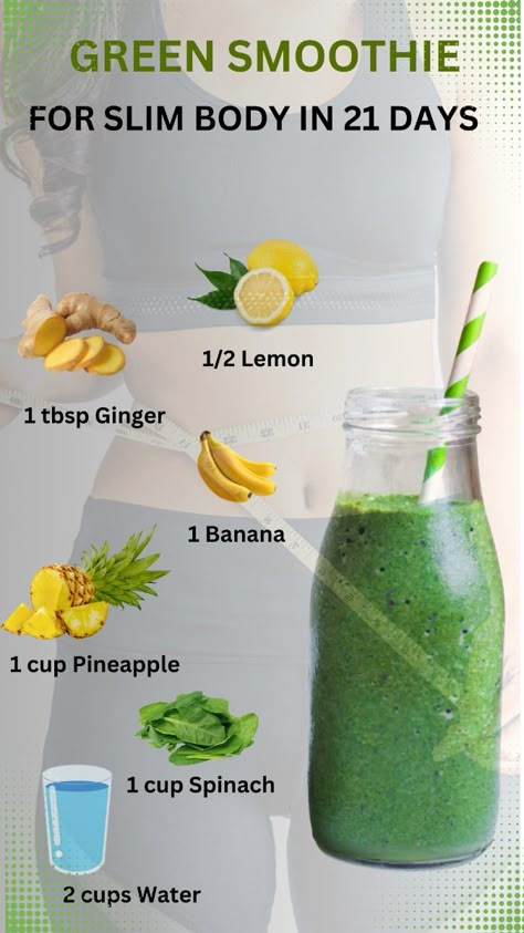 This green smoothie is a refreshing and nutrient-packed option to help you achieve a slim body in 21 days. Combining the natural sweetness of 1 banana with the metabolism-boosting power of 1 cup pineapple, it’s both delicious and effective. The addition of 1 cup spinach provides essential vitamins and minerals while being low in calories. 1 tbsp of ginger adds a spicy kick and supports digestion and fat burning, while 1/2 lemon enhances detoxification. Blend it all with 2 cups of water for a hydrating and energizing drink that can complement your weight loss journey. Spinach Drinks Green Smoothies, Tasty Green Smoothies, Green Machine Smoothie Recipe, Green Breakfast Smoothie Recipes, Green Smoothie Recipes Healthy Breakfast, Green Smoothie Recipes Fat Burning, Green Tea Smoothie Recipe, Slim Down Recipes, Green Smoothies Healthy