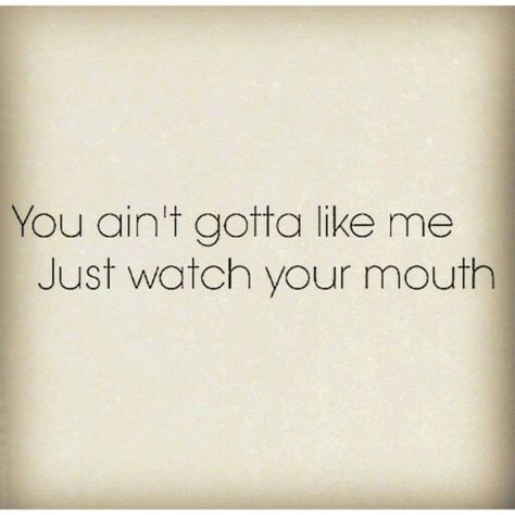 You ain't gotta like me just watch your mouth. • you don't have to like me You Don't Have To Like Me Quotes, Watch Your Mouth Quotes, Mouth Quote, Watch Your Mouth, Random Meme, Gangsta Quotes, Awareness Quotes, I Dont Like You, Fav Quotes