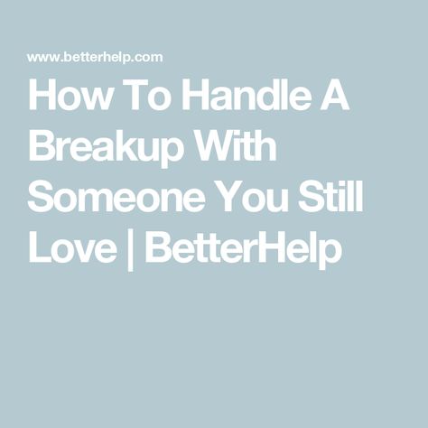 How To Handle A Breakup With Someone You Still Love | BetterHelp Advice For A Breakup, How To Handle Breakups, Breaking Up And Getting Back Together, Breaking Up When You Still Love Them, When He Wants To Break Up, How To Help Someone Get Over A Breakup, Handling Breakups, How To Handle A Breakup, How To Leave Someone You Love