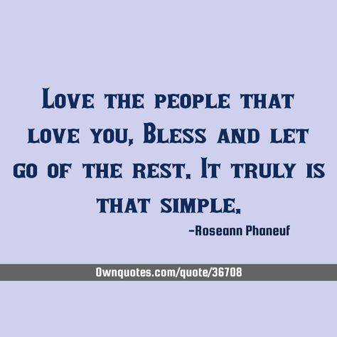 Love the people that love you, Bless and let go of the rest. It truly is that simple. #Desire #Dreams #Happiness Top Quotes, That's Love, Happy People, Let Go, A Quote, Letting Go, Words Quotes, I Love You, Love You